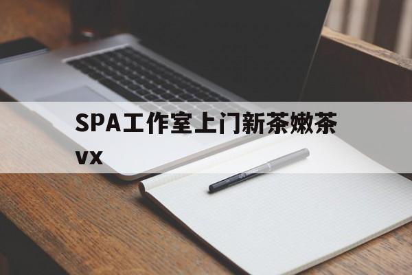 遵义广州哪里可以找约茶新茶的品茶地最新资讯（谁能告诉我哪里有遵义SPA工作室上门新茶嫩茶vx？）